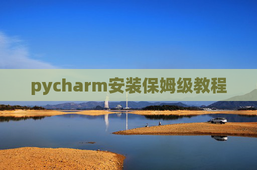 pycharm安装保姆级教程 pycharm安装保姆级教程